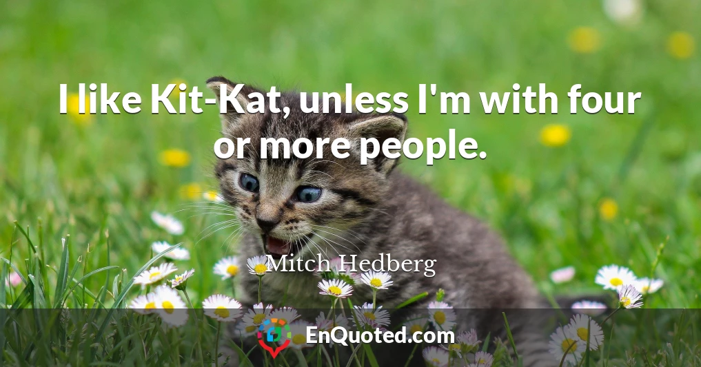 I like Kit-Kat, unless I'm with four or more people.
