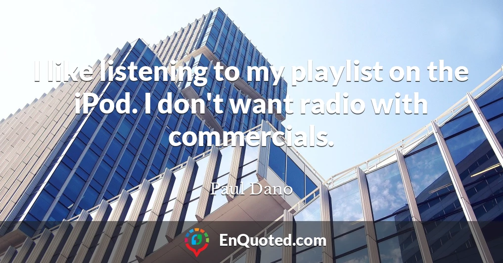 I like listening to my playlist on the iPod. I don't want radio with commercials.