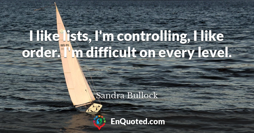 I like lists, I'm controlling, I like order. I'm difficult on every level.