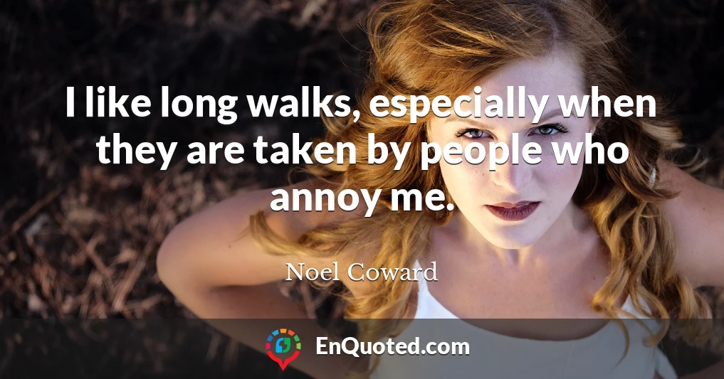 I like long walks, especially when they are taken by people who annoy me.