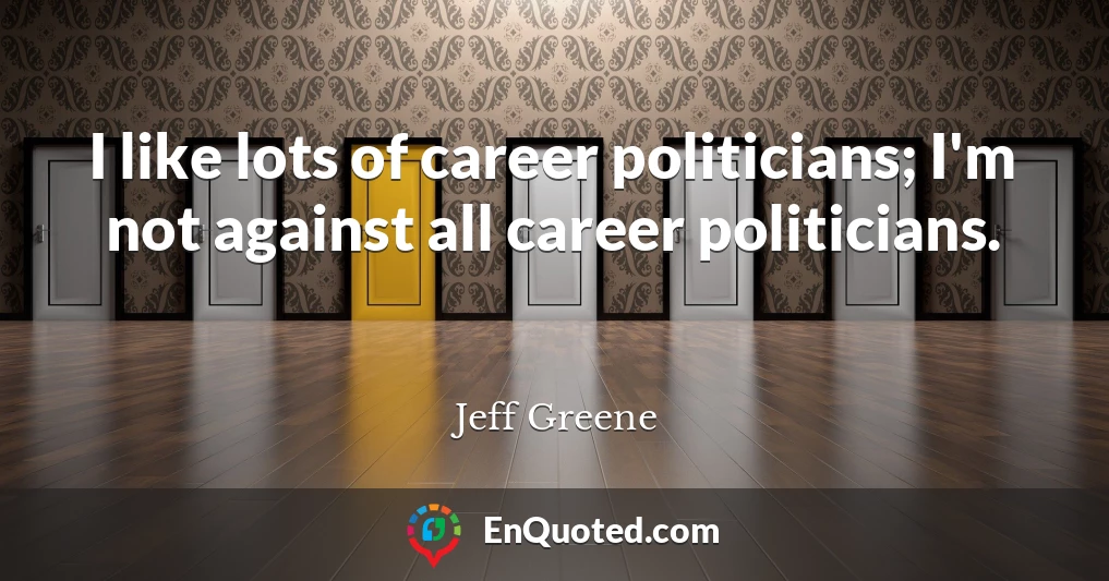 I like lots of career politicians; I'm not against all career politicians.
