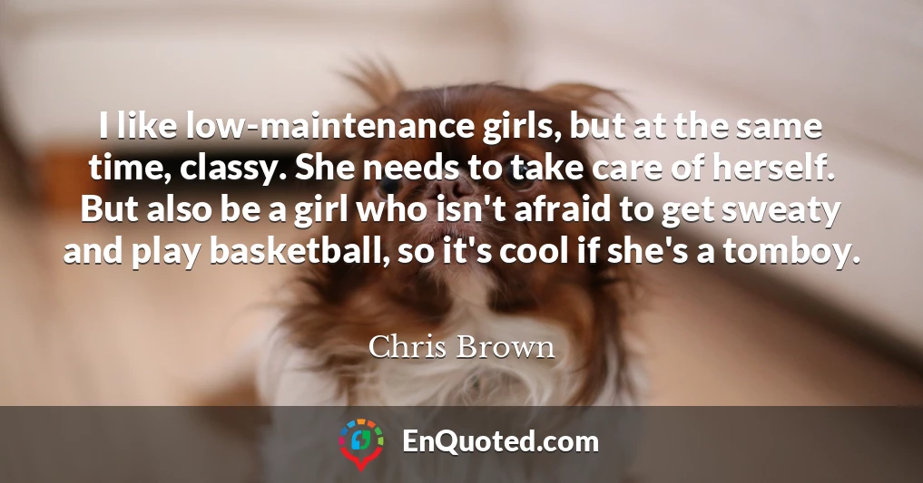 I like low-maintenance girls, but at the same time, classy. She needs to take care of herself. But also be a girl who isn't afraid to get sweaty and play basketball, so it's cool if she's a tomboy.