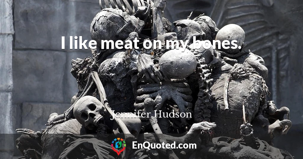 I like meat on my bones.