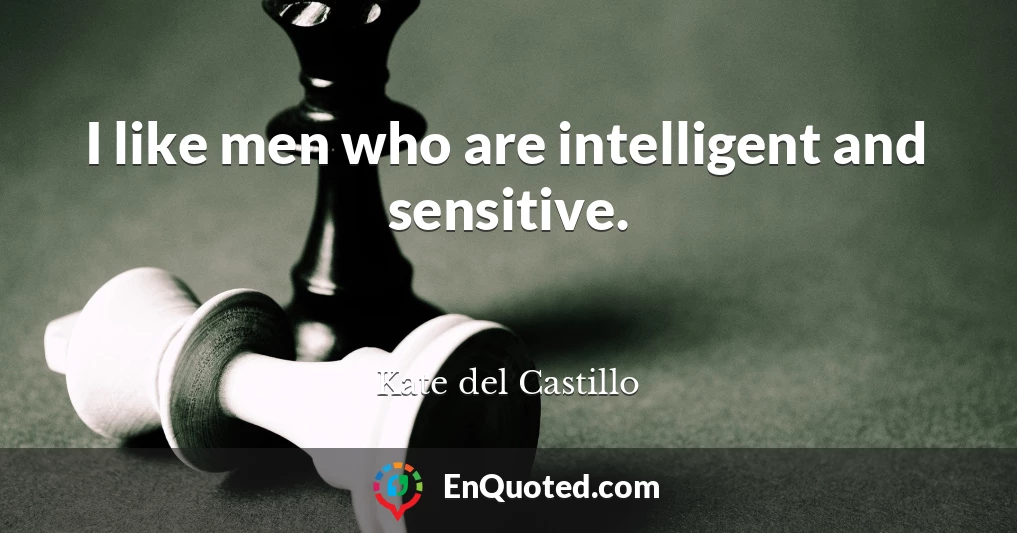 I like men who are intelligent and sensitive.