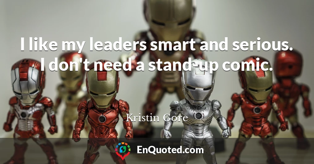 I like my leaders smart and serious. I don't need a stand-up comic.