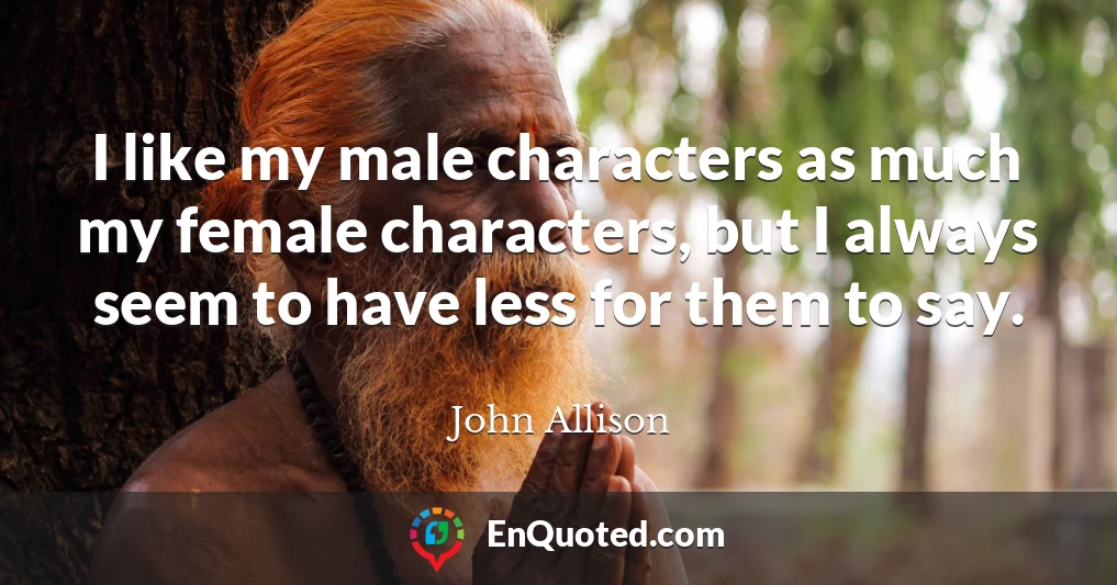 I like my male characters as much my female characters, but I always seem to have less for them to say.