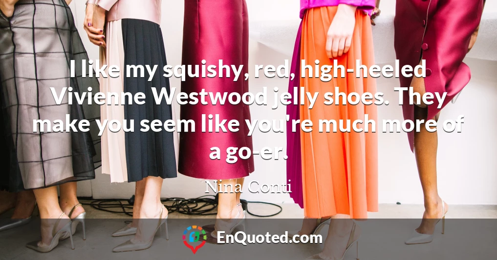 I like my squishy, red, high-heeled Vivienne Westwood jelly shoes. They make you seem like you're much more of a go-er.