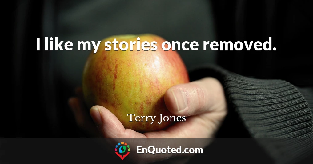 I like my stories once removed.