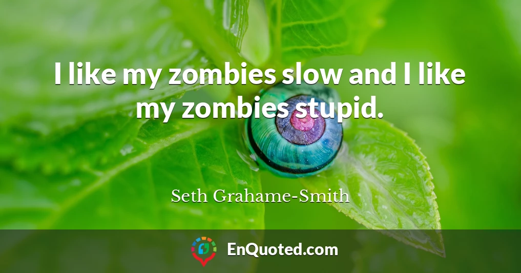 I like my zombies slow and I like my zombies stupid.