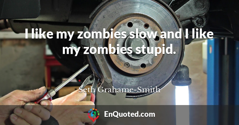 I like my zombies slow and I like my zombies stupid.