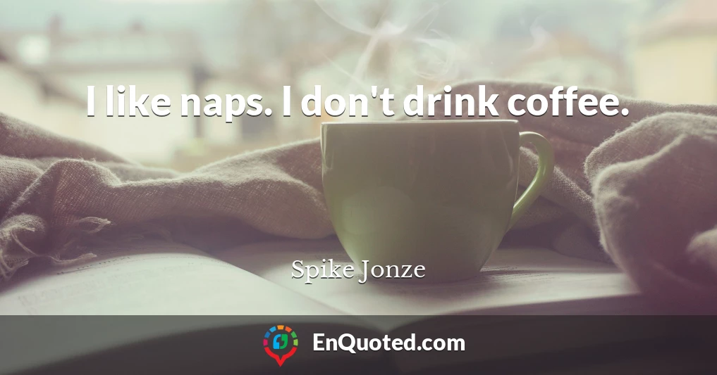 I like naps. I don't drink coffee.