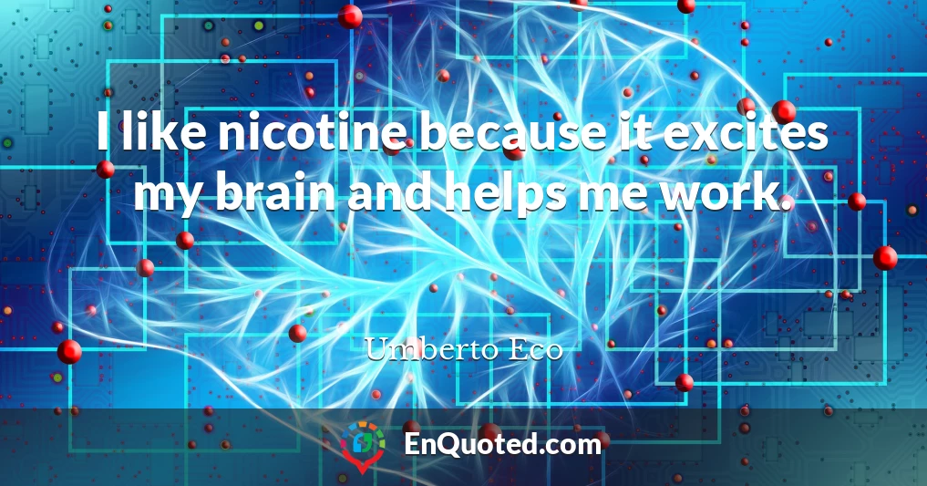 I like nicotine because it excites my brain and helps me work.