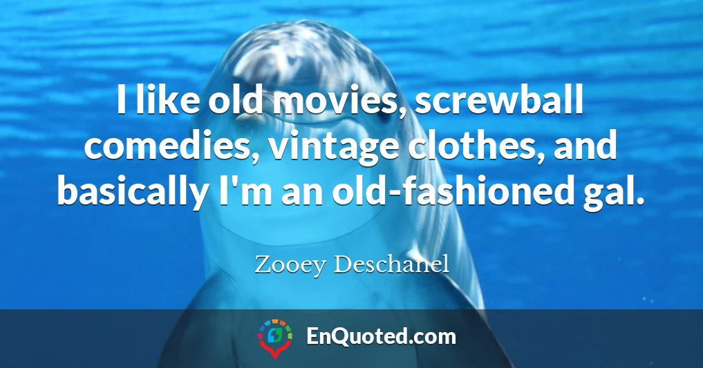 I like old movies, screwball comedies, vintage clothes, and basically I'm an old-fashioned gal.