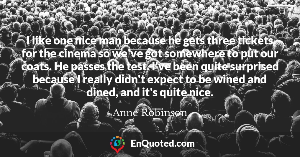 I like one nice man because he gets three tickets for the cinema so we've got somewhere to put our coats. He passes the test. I've been quite surprised because I really didn't expect to be wined and dined, and it's quite nice.