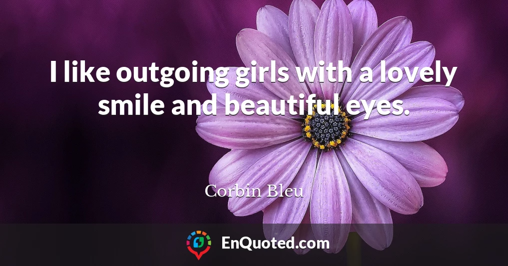 I like outgoing girls with a lovely smile and beautiful eyes.