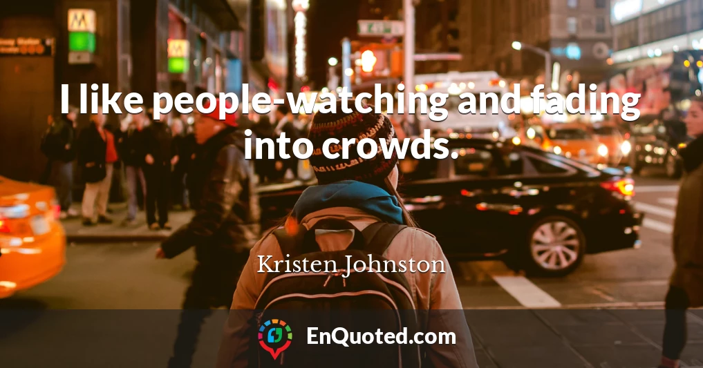 I like people-watching and fading into crowds.