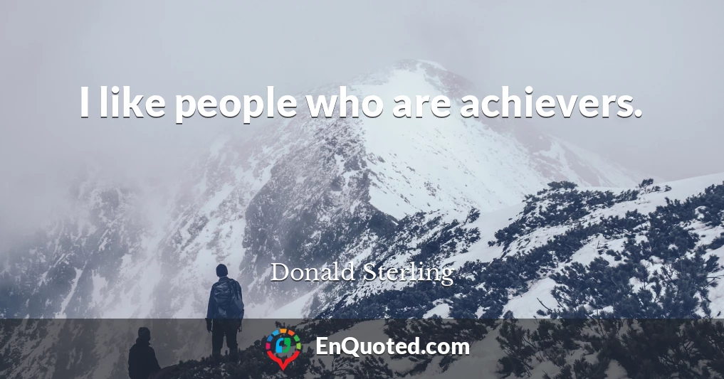 I like people who are achievers.