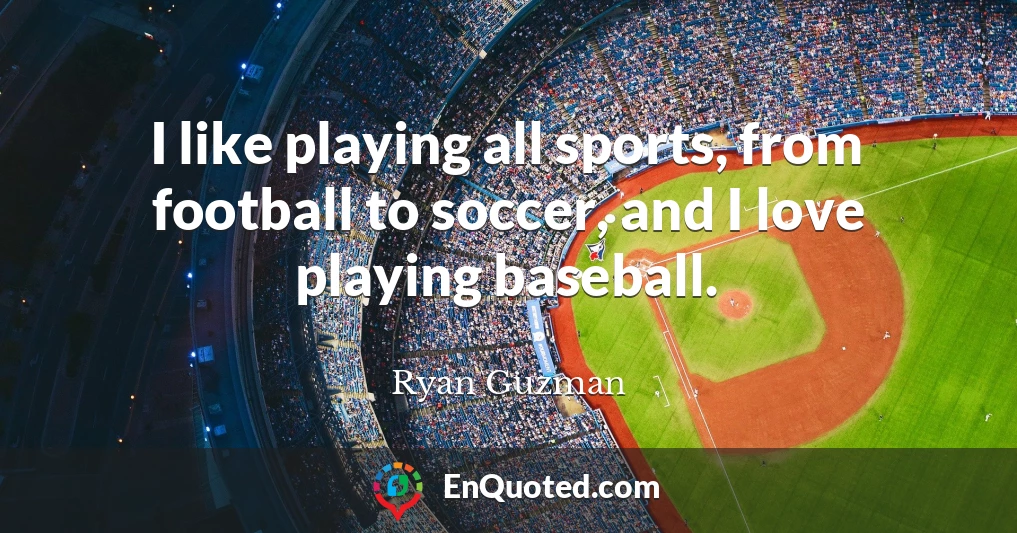 I like playing all sports, from football to soccer, and I love playing baseball.