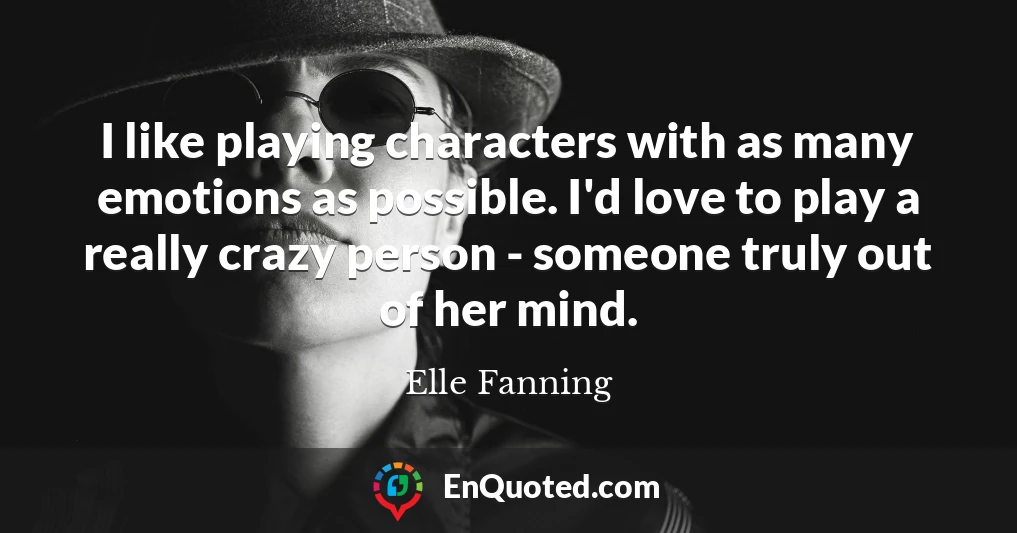 I like playing characters with as many emotions as possible. I'd love to play a really crazy person - someone truly out of her mind.