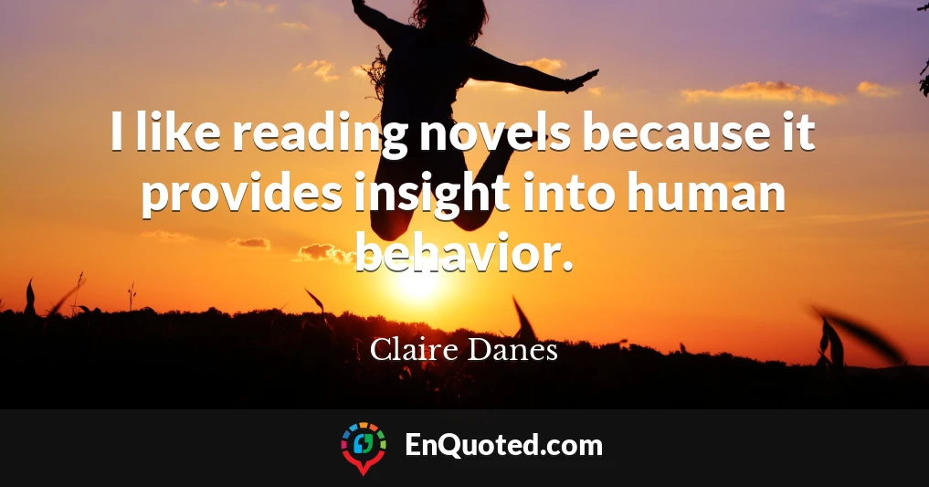 I like reading novels because it provides insight into human behavior.