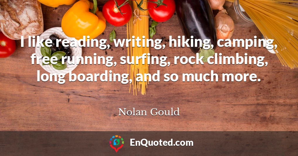 I like reading, writing, hiking, camping, free running, surfing, rock climbing, long boarding, and so much more.