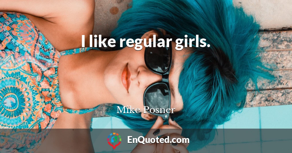 I like regular girls.