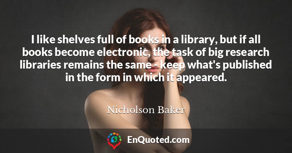 I like shelves full of books in a library, but if all books become electronic, the task of big research libraries remains the same - keep what's published in the form in which it appeared.