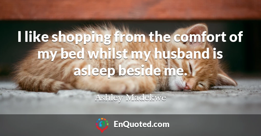 I like shopping from the comfort of my bed whilst my husband is asleep beside me.