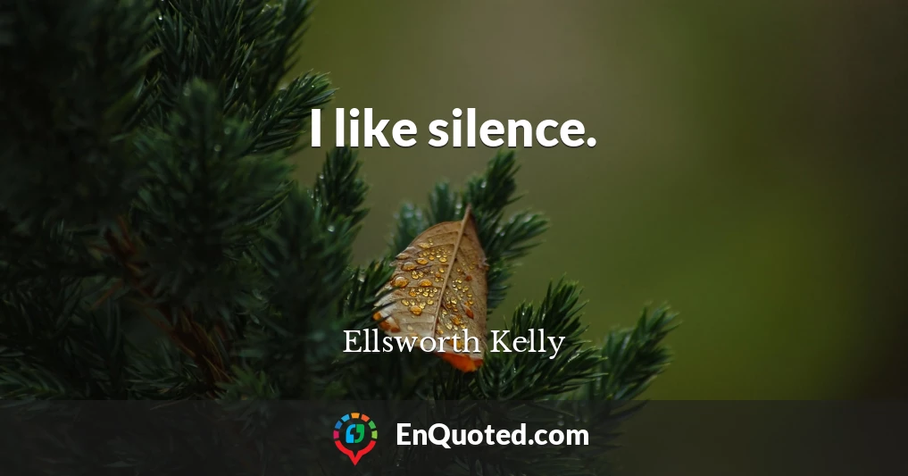 I like silence.
