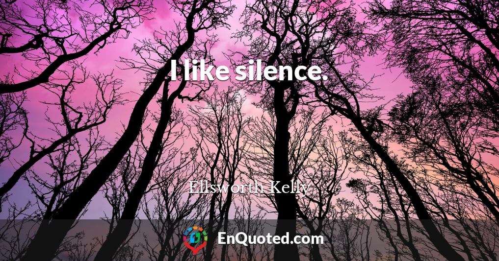 I like silence.