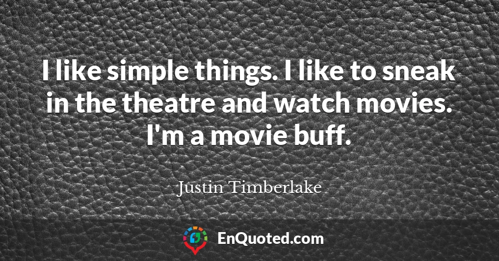 I like simple things. I like to sneak in the theatre and watch movies. I'm a movie buff.