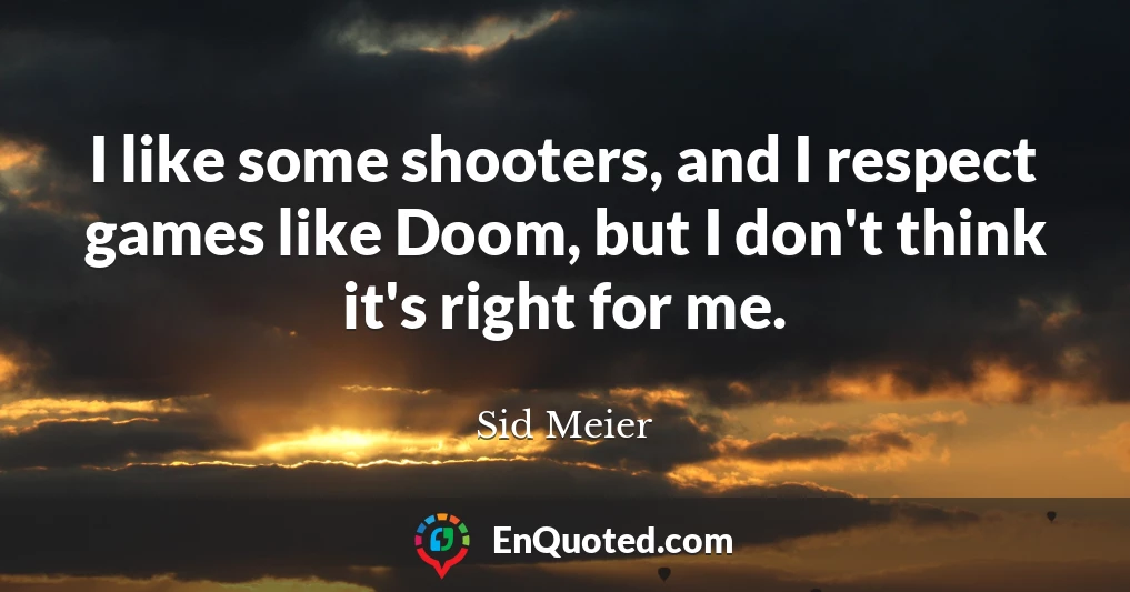 I like some shooters, and I respect games like Doom, but I don't think it's right for me.