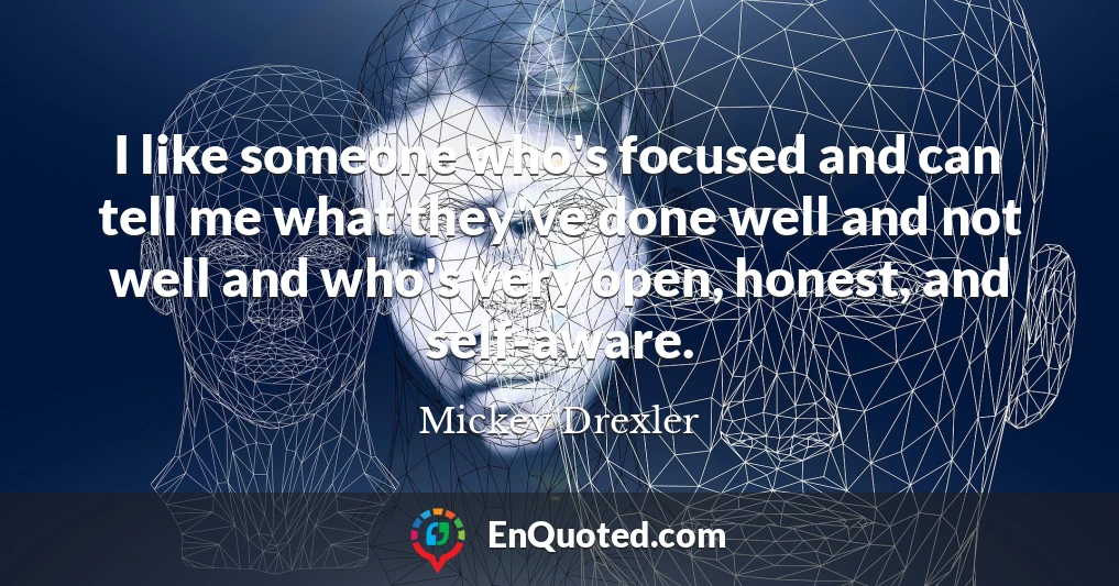 I like someone who's focused and can tell me what they've done well and not well and who's very open, honest, and self-aware.