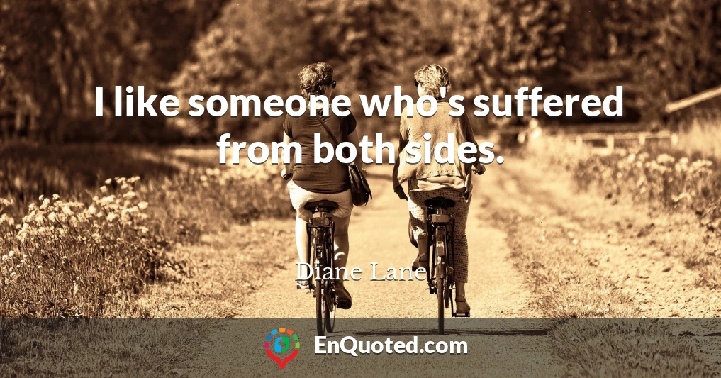 I like someone who's suffered from both sides.