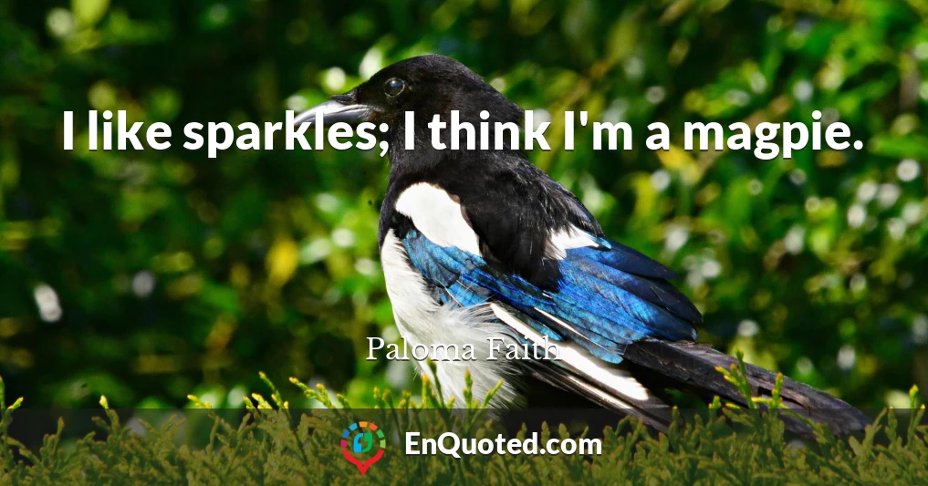 I like sparkles; I think I'm a magpie.