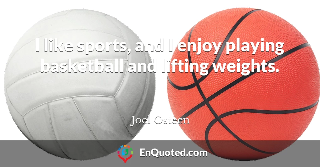 I like sports, and I enjoy playing basketball and lifting weights.