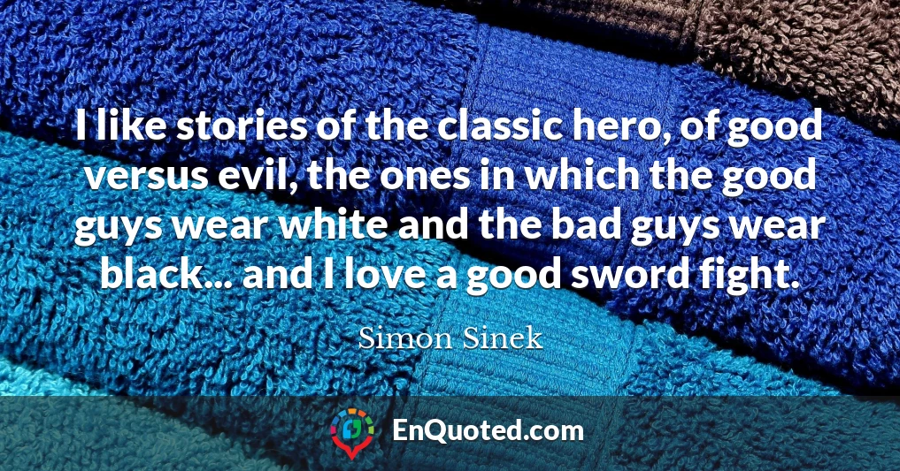 I like stories of the classic hero, of good versus evil, the ones in which the good guys wear white and the bad guys wear black... and I love a good sword fight.
