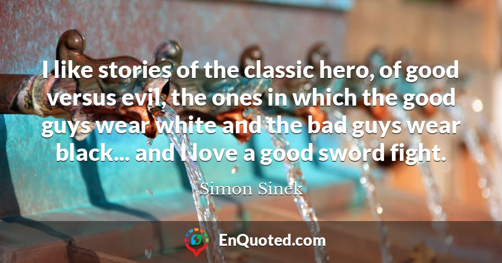 I like stories of the classic hero, of good versus evil, the ones in which the good guys wear white and the bad guys wear black... and I love a good sword fight.