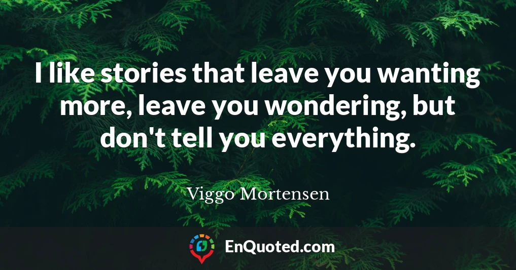I like stories that leave you wanting more, leave you wondering, but don't tell you everything.