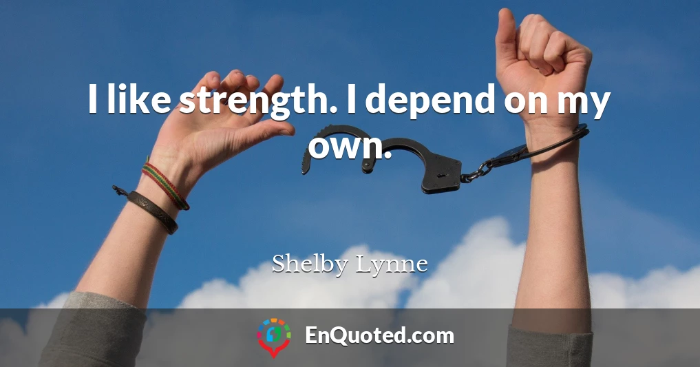 I like strength. I depend on my own.