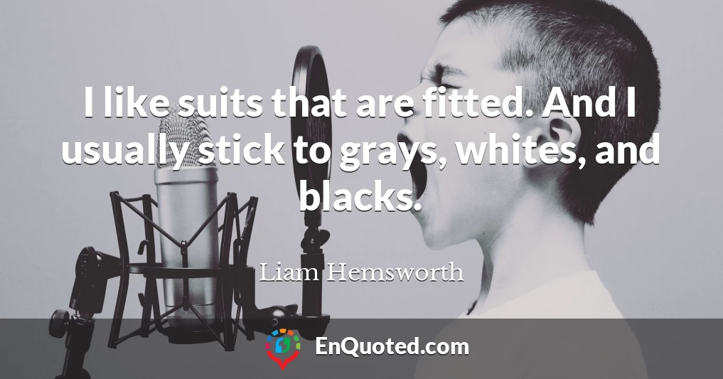 I like suits that are fitted. And I usually stick to grays, whites, and blacks.