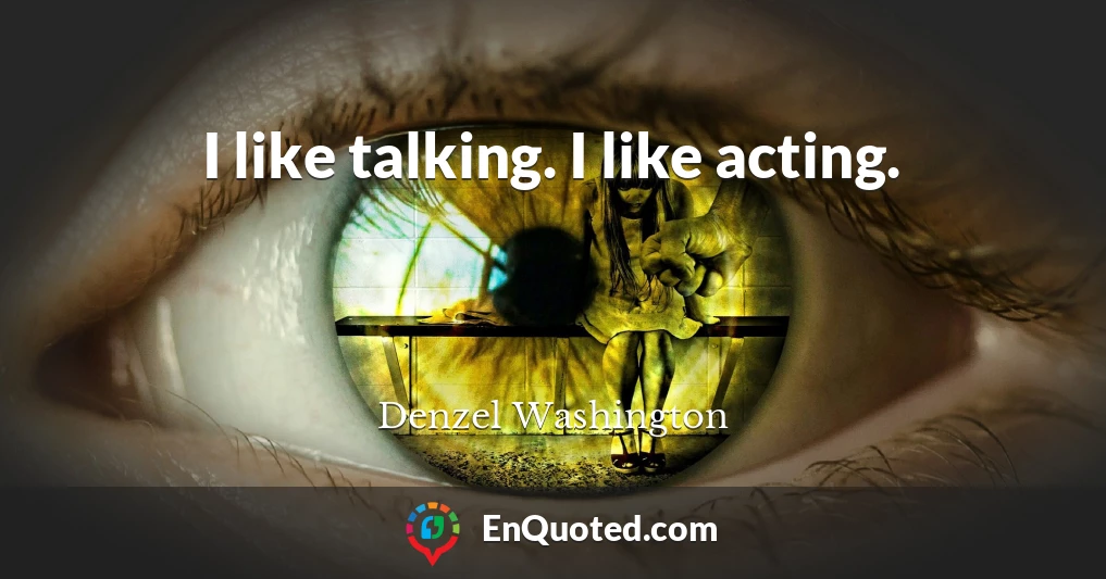 I like talking. I like acting.