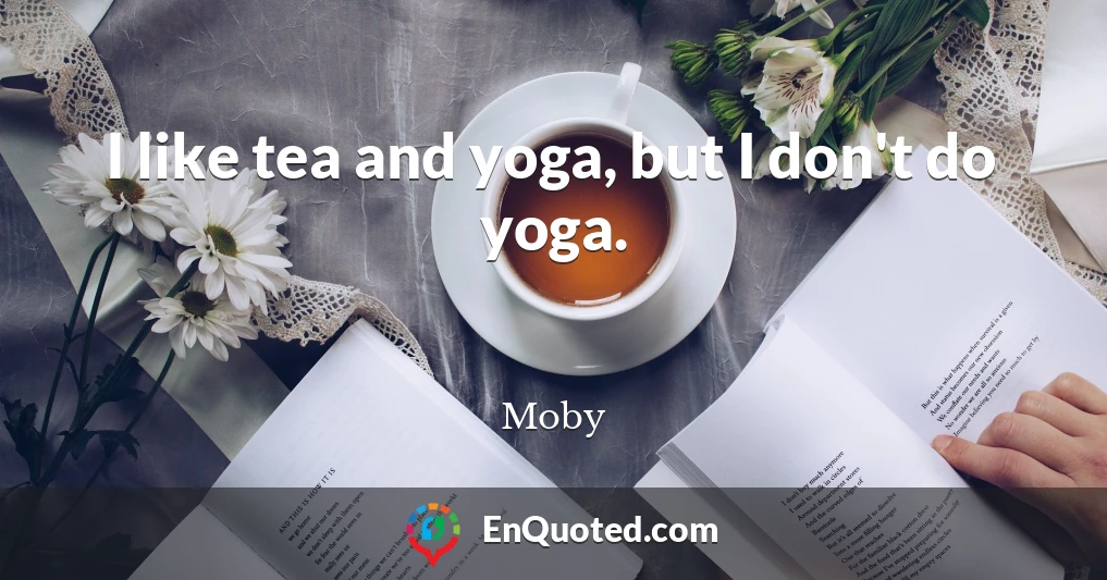 I like tea and yoga, but I don't do yoga.