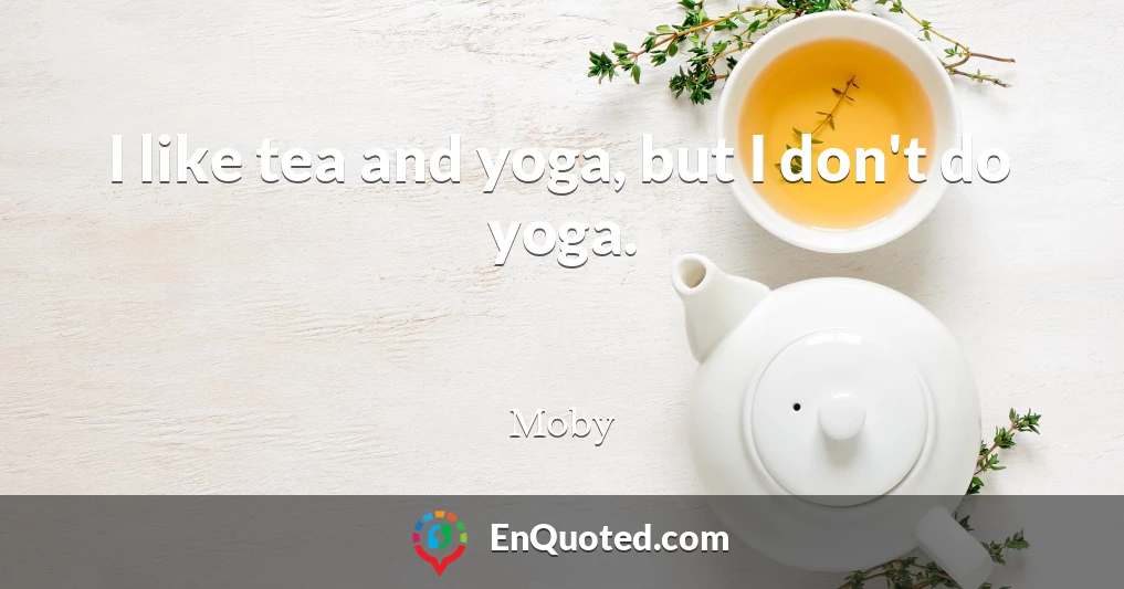 I like tea and yoga, but I don't do yoga.