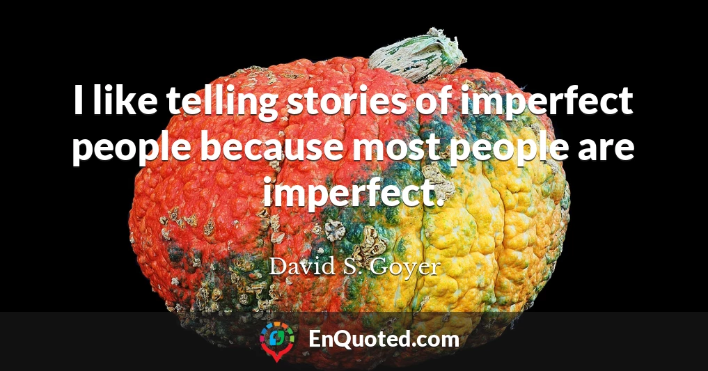 I like telling stories of imperfect people because most people are imperfect.