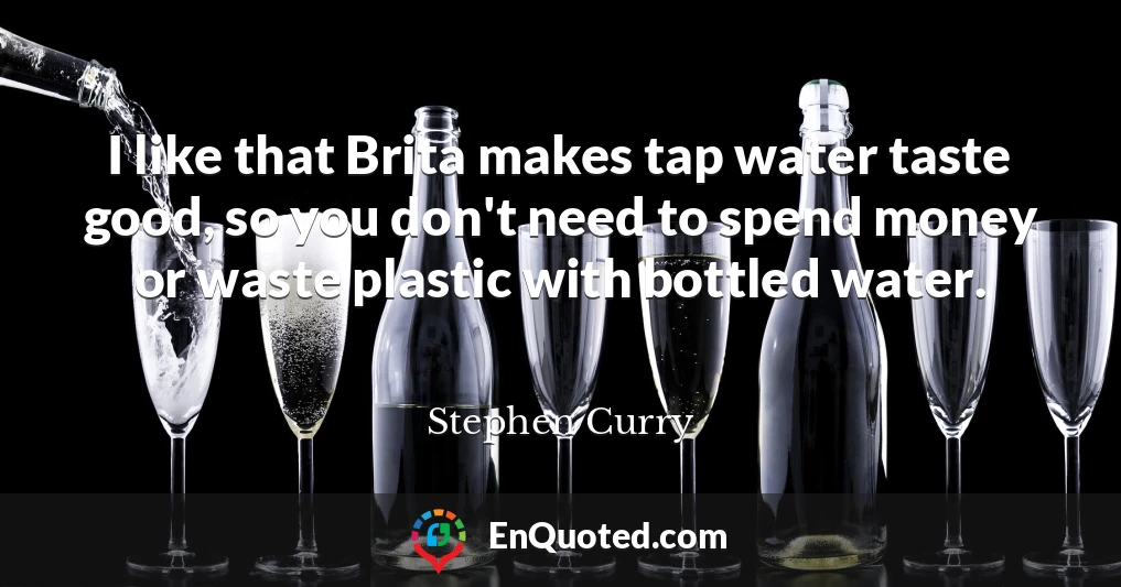 I like that Brita makes tap water taste good, so you don't need to spend money or waste plastic with bottled water.