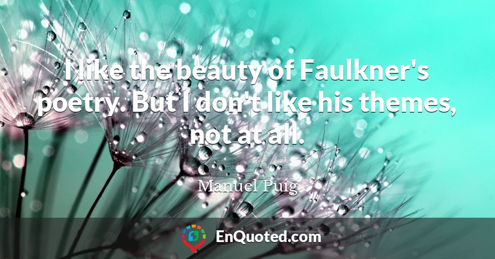 I like the beauty of Faulkner's poetry. But I don't like his themes, not at all.