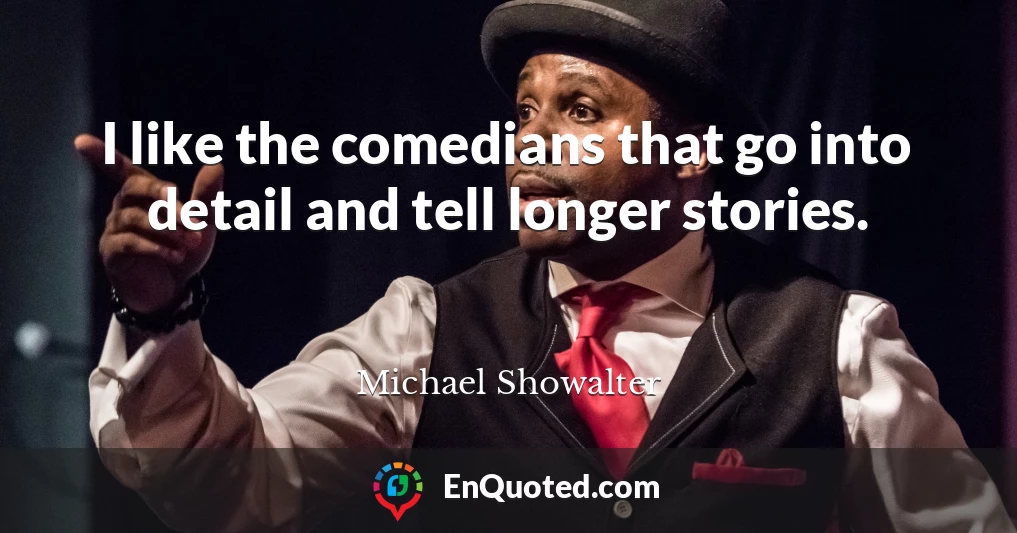 I like the comedians that go into detail and tell longer stories.