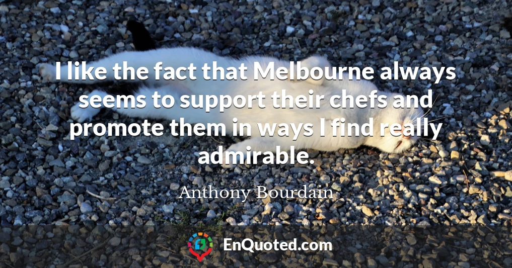 I like the fact that Melbourne always seems to support their chefs and promote them in ways I find really admirable.