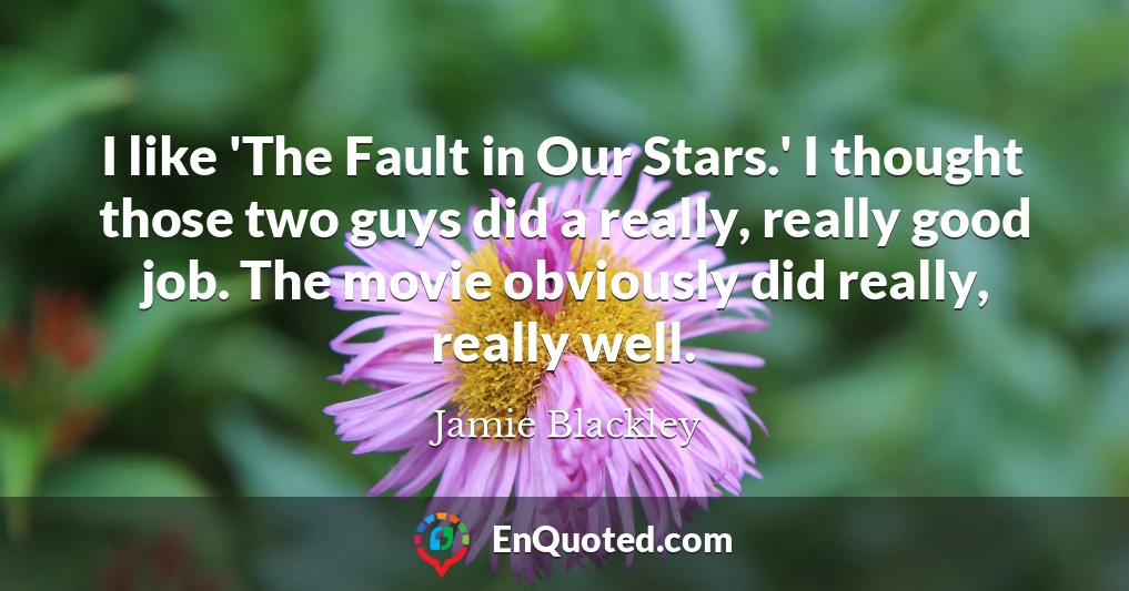 I like 'The Fault in Our Stars.' I thought those two guys did a really, really good job. The movie obviously did really, really well.